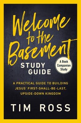 Welcome to the Basement Study Guide: A Practical Guide to Building Jesus' First-Shall-Be-Last, Upside-Down Kingdom