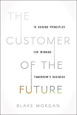 The Customer of the Future: 10 Guiding Principles for Winning Tomorrow's Business