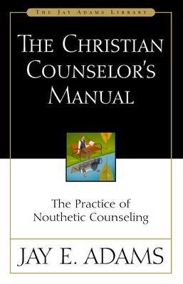 The Christian Counselor's Manual: The Practice of Nouthetic Counseling