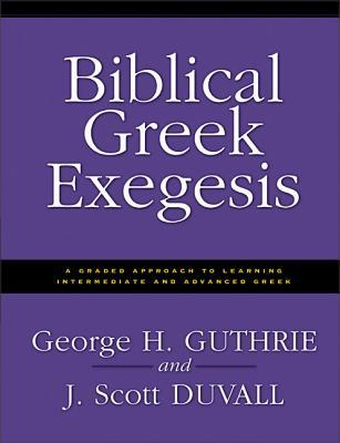 Biblical Greek Exegesis: A Graded Approach to Learning Intermediate and Advanced Greek