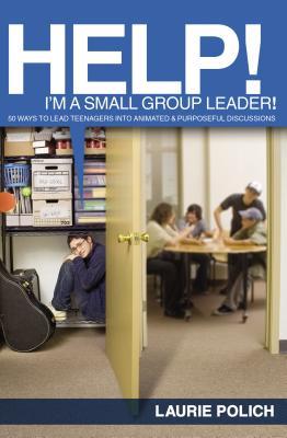 Help! I'm a Small-Group Leader!: 50 Ways to Lead Teenagers Into Animated and Purposeful Discussions