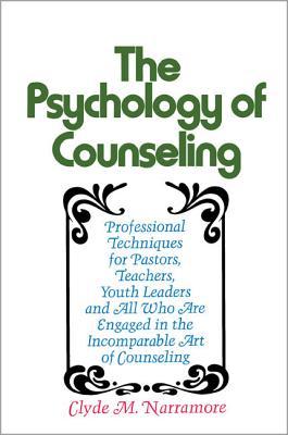 The Psychology of Counseling: Professional Techniques for Pastors, Teachers, Youth Leaders, and All Who Are Engaged in the Incomparable Art of Couns