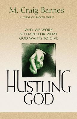 Hustling God: Why We Work So Hard for What God Wants to Give