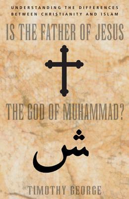 Is the Father of Jesus the God of Muhammad?: Understanding the Differences Between Christianity and Islam