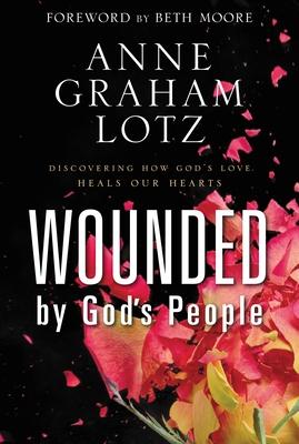 Wounded by God's People: Discovering How God's Love Heals Our Hearts