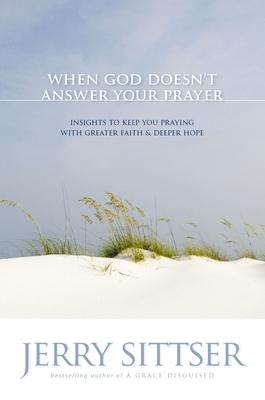 When God Doesn't Answer Your Prayer: Insights to Keep You Praying with Greater Faith & Deeper Hope