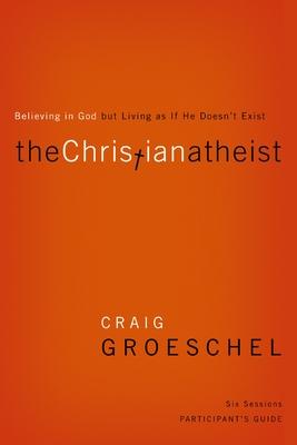 The Christian Atheist Bible Study Participant's Guide: Believing in God But Living as If He Doesn't Exist