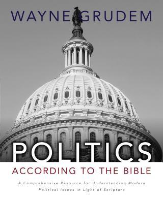 Politics - According to the Bible: A Comprehensive Resource for Understanding Modern Political Issues in Light of Scripture