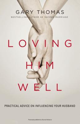 Loving Him Well: Practical Advice on Influencing Your Husband