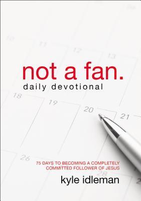 Not a Fan Daily Devotional: 75 Days to Becoming a Completely Committed Follower of Jesus