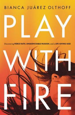 Play with Fire: Discovering Fierce Faith, Unquenchable Passion, and a Life-Giving God