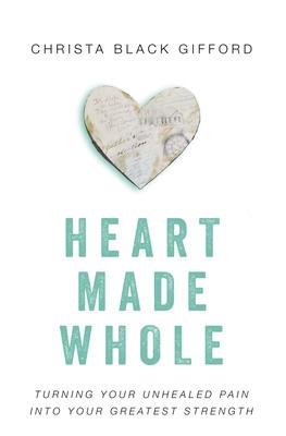 Heart Made Whole: Turning Your Unhealed Pain Into Your Greatest Strength