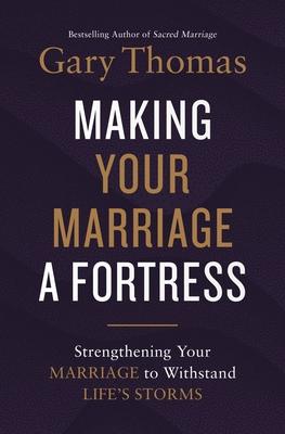 Making Your Marriage a Fortress: Strengthening Your Marriage to Withstand Life's Storms