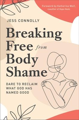 Breaking Free from Body Shame: Dare to Reclaim What God Has Named Good