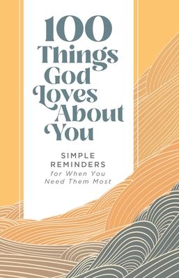 100 Things God Loves about You: Simple Reminders for When You Need Them Most