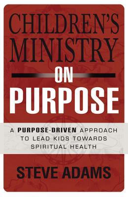 Children's Ministry on Purpose: A Purpose Driven Approach to Lead Kids Toward Spiritual Health