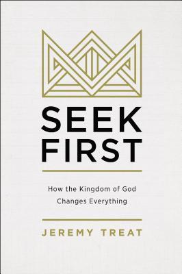 Seek First: How the Kingdom of God Changes Everything