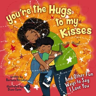 You're the Hugs to My Kisses: And Other Fun Ways to Say I Love You