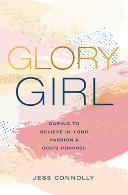 Glory Girl: Daring to Believe in Your Passion and God's Purpose