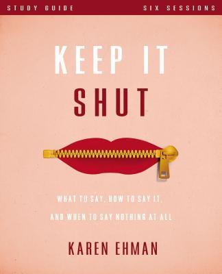 Keep It Shut Bible Study Guide: What to Say, How to Say It, and When to Say Nothing at All