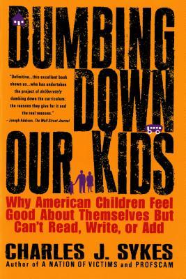 Dumbing Down Our Kids: Why American Children Feel Good about Themselves But Can't Read, Write, or Add