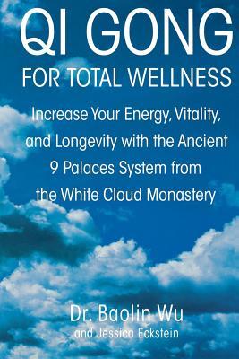 Qi Gong for Total Wellness: Increase Your Energy, Vitality, and Longevity with the Ancient 9 Palaces System from the White Cloud Monastery