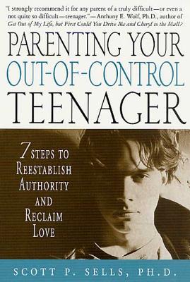 Parenting Your Out-Of-Control Teenager: 7 Steps to Reestablish Authority and Reclaim Love