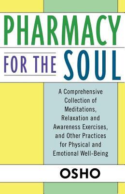 Pharmacy for the Soul: A Comprehensive Collection of Meditations, Relaxation and Awareness Exercises, and Other Practices for Physical and Em