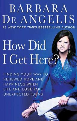 How Did I Get Here?: Finding Your Way to Renewed Hope and Happiness When Life and Love Take Unexpected Turns