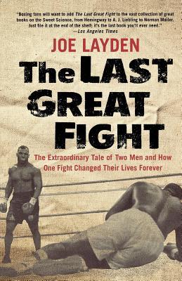 The Last Great Fight: The Extraordinary Tale of Two Men and How One Fight Changed Their Lives Forever