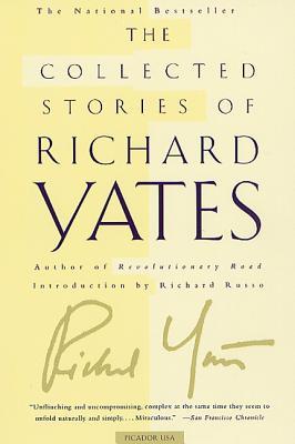 The Collected Stories of Richard Yates: Short Fiction from the Author of Revolutionary Road