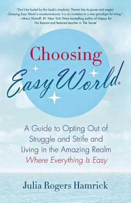 Choosing Easy World: A Guide to Opting Out of Struggle and Strife and Living in the Amazing Realm Where Everything Is Easy