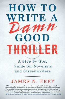 How to Write a Damn Good Thriller: A Step-By-Step Guide for Novelists and Screenwriters