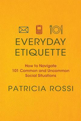 Everyday Etiquette: How to Navigate 101 Common and Uncommon Social Situations