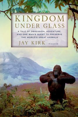 Kingdom Under Glass: A Tale of Obsession, Adventure, and One Man's Quest to Preserve the World's Great Animals