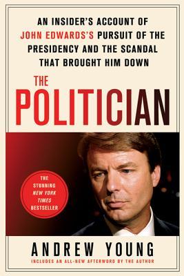 The Politician: An Insider's Account of John Edwards's Pursuit of the Presidency and the Scandal That Brought Him Down