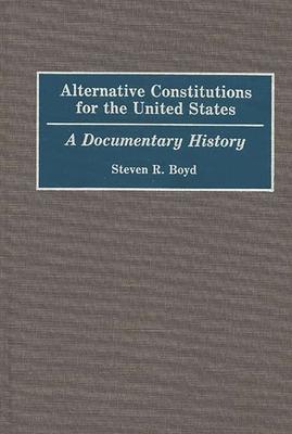 Alternative Constitutions for the United States: A Documentary History
