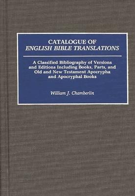 Catalogue of English Bible Translations: A Classified Bibliography of Versions and Editions Including Books, Parts, and Old and New Testament Apocryph