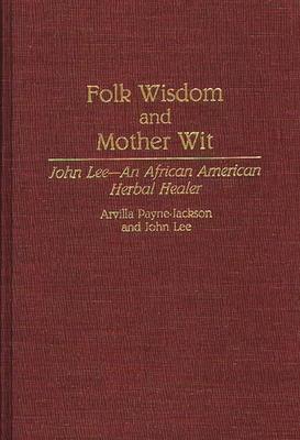 Folk Wisdom and Mother Wit: John Lee--An African American Herbal Healer