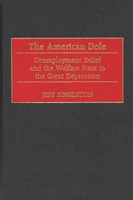 The American Dole: Unemployment Relief and the Welfare State in the Great Depression