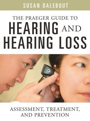 The Praeger Guide to Hearing and Hearing Loss: Assessment, Treatment, and Prevention