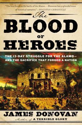 The Blood of Heroes: The 13-Day Struggle for the Alamo--And the Sacrifice That Forged a Nation