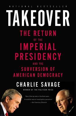 Takeover: The Return of the Imperial Presidency and the Subversion of American Democracy