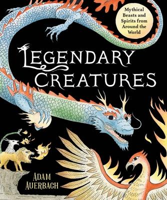 Legendary Creatures: Mythical Beasts and Spirits from Around the World