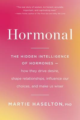 Hormonal: The Hidden Intelligence of Hormones -- How They Drive Desire, Shape Relationships, Influence Our Choices, and Make Us