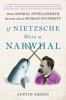 If Nietzsche Were a Narwhal: What Animal Intelligence Reveals about Human Stupidity