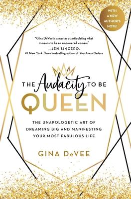 The Audacity to Be Queen: The Unapologetic Art of Dreaming Big and Manifesting Your Most Fabulous Life