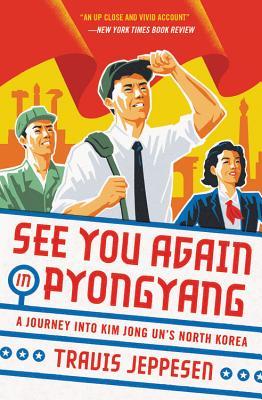 See You Again in Pyongyang: A Journey Into Kim Jong Un's North Korea