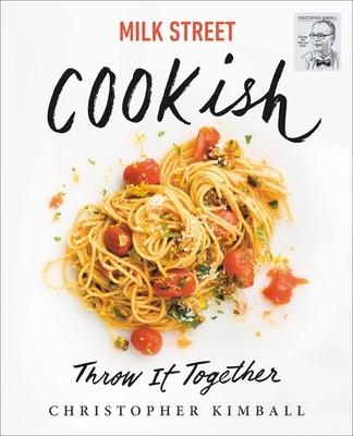 Milk Street: Cookish: Throw It Together: Big Flavors. Simple Techniques. 200 Ways to Reinvent Dinner.