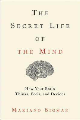 The Secret Life of the Mind: How Your Brain Thinks, Feels, and Decides